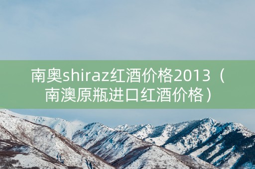 南奥shiraz红酒价格2013（南澳原瓶进口红酒价格）