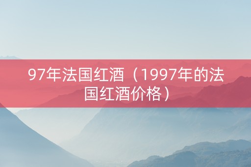 97年法国红酒（1997年的法国红酒价格）