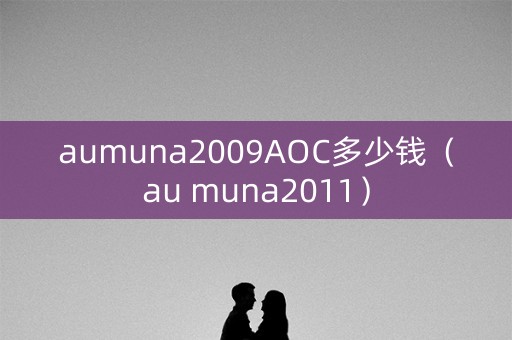 aumuna2009AOC多少钱（au muna2011）