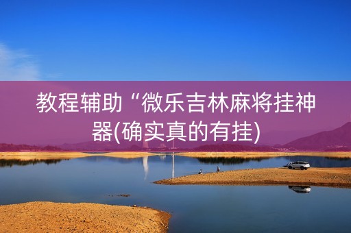 教程辅助“微乐吉林麻将挂神器(确实真的有挂)