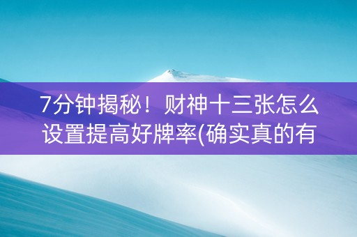 7分钟揭秘！财神十三张怎么设置提高好牌率(确实真的有挂)