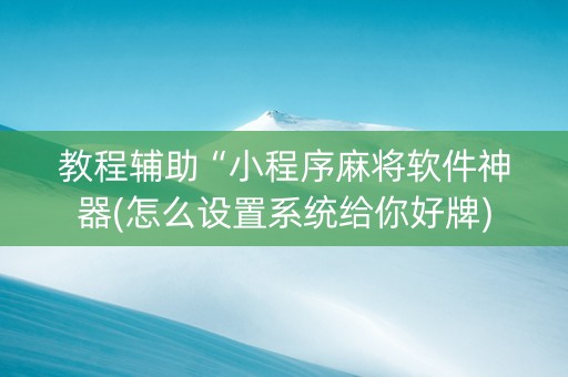 教程辅助“小程序麻将软件神器(怎么设置系统给你好牌)