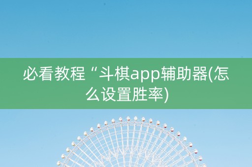 必看教程“斗棋app辅助器(怎么设置胜率)