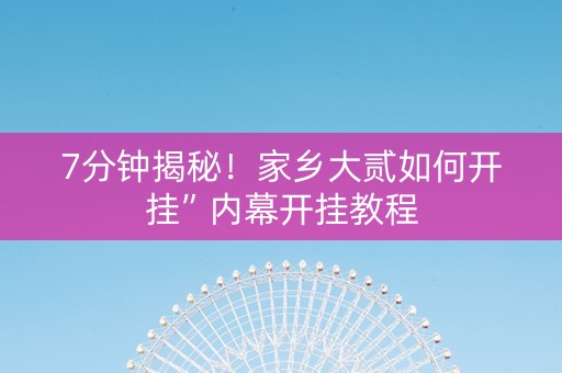 7分钟揭秘！家乡大贰如何开挂”内幕开挂教程