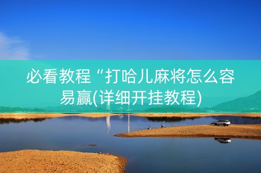 必看教程“打哈儿麻将怎么容易赢(详细开挂教程)