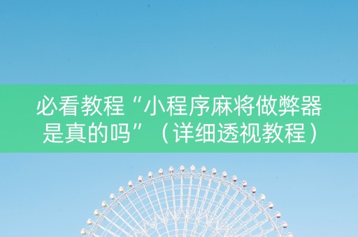 必看教程“小程序麻将做弊器是真的吗”（详细透视教程）-哔哩哔哩