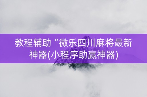 教程辅助“微乐四川麻将最新神器(小程序助赢神器)