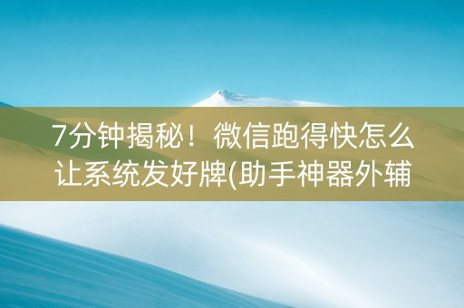 7分钟揭秘！微信跑得快怎么让系统发好牌(助手神器外辅工具)