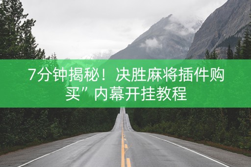 7分钟揭秘！决胜麻将插件购买”内幕开挂教程