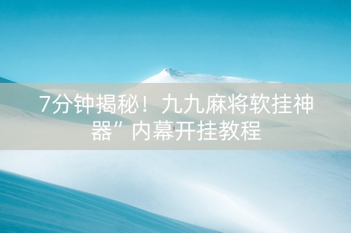 7分钟揭秘！九九麻将软挂神器”内幕开挂教程