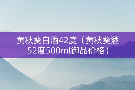 黄秋葵白酒42度（黄秋葵酒52度500ml御品价格）