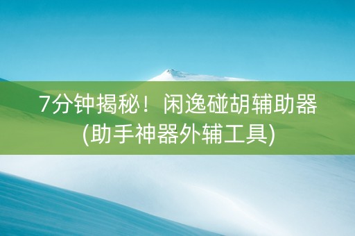 7分钟揭秘！闲逸碰胡辅助器(助手神器外辅工具)