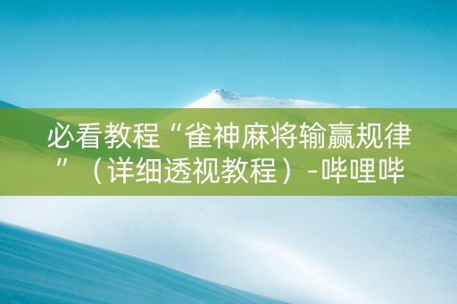 必看教程“雀神麻将输赢规律”（详细透视教程）-哔哩哔哩