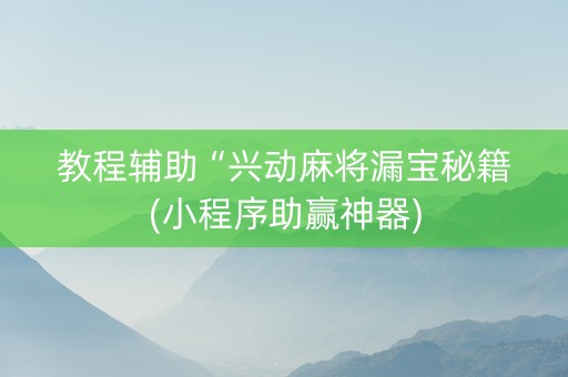 教程辅助“兴动麻将漏宝秘籍(小程序助赢神器)