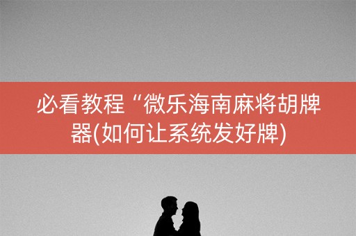 必看教程“微乐海南麻将胡牌器(如何让系统发好牌)