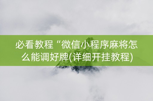 必看教程“微信小程序麻将怎么能调好牌(详细开挂教程)