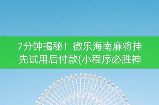 7分钟揭秘！微乐海南麻将挂先试用后付款(小程序必胜神器)