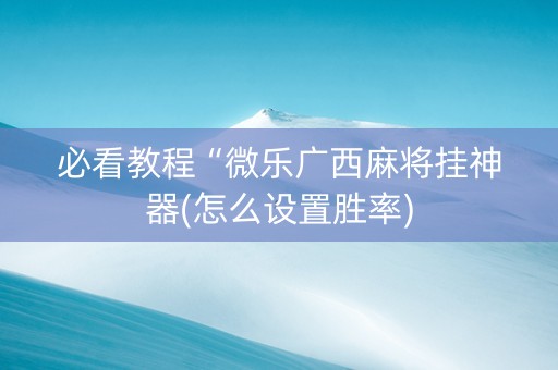 必看教程“微乐广西麻将挂神器(怎么设置胜率)