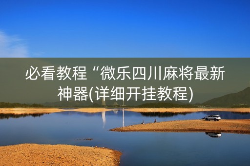 必看教程“微乐四川麻将最新神器(详细开挂教程)