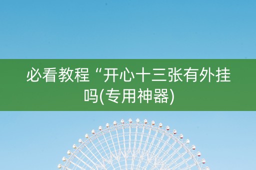 必看教程“开心十三张有外挂吗(专用神器)