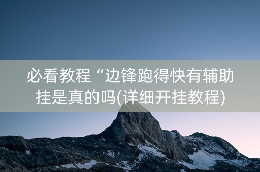 必看教程“边锋跑得快有辅助挂是真的吗(详细开挂教程)