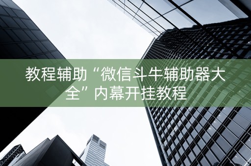 教程辅助“微信斗牛辅助器大全”内幕开挂教程