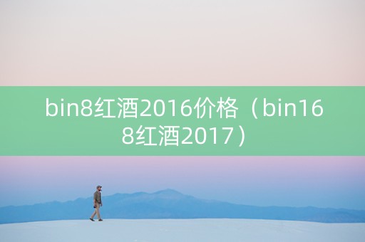 bin8红酒2016价格（bin168红酒2017）