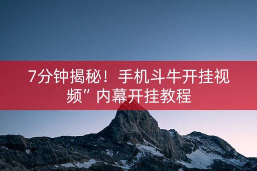 7分钟揭秘！手机斗牛开挂视频”内幕开挂教程