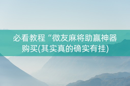 必看教程“微友麻将助赢神器购买(其实真的确实有挂)