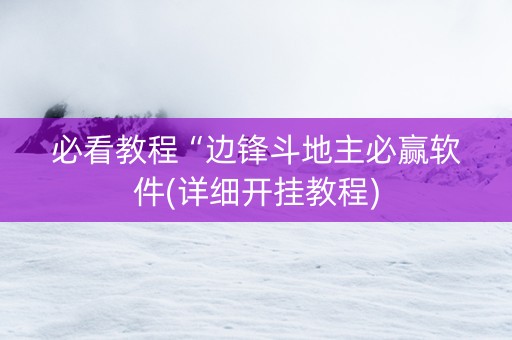 必看教程“边锋斗地主必赢软件(详细开挂教程)