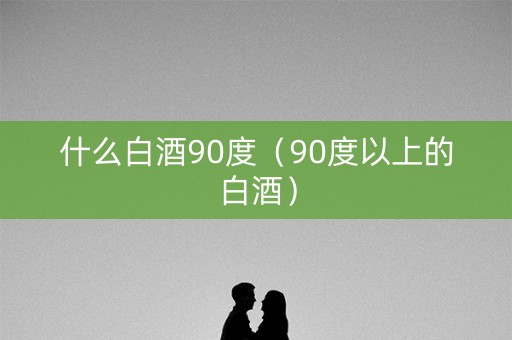 什么白酒90度（90度以上的白酒）