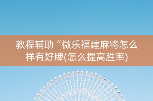 教程辅助“微乐福建麻将怎么样有好牌(怎么提高胜率)