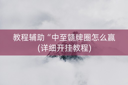 教程辅助“中至赣牌圈怎么赢(详细开挂教程)