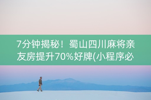 7分钟揭秘！蜀山四川麻将亲友房提升70%好牌(小程序必胜神器)