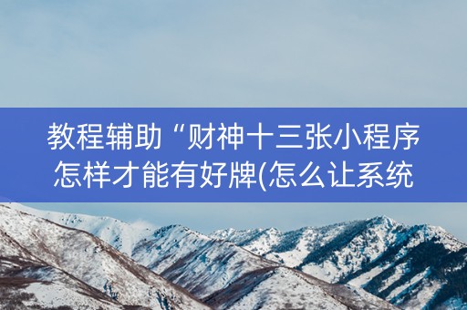 教程辅助“财神十三张小程序怎样才能有好牌(怎么让系统给发好牌)