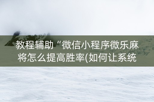 教程辅助“微信小程序微乐麻将怎么提高胜率(如何让系统发好牌)