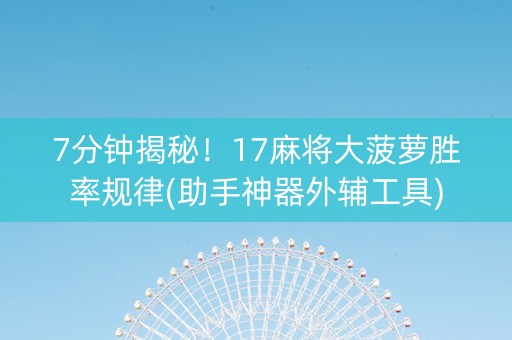 7分钟揭秘！17麻将大菠萝胜率规律(助手神器外辅工具)