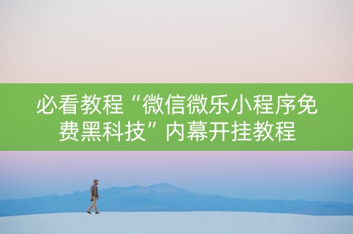 必看教程“微信微乐小程序免费黑科技”内幕开挂教程