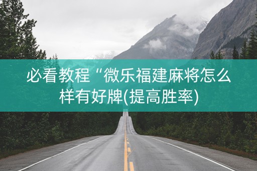 必看教程“微乐福建麻将怎么样有好牌(提高胜率)