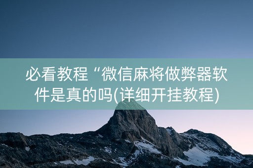 必看教程“微信麻将做弊器软件是真的吗(详细开挂教程)