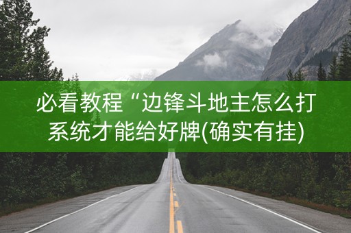 必看教程“边锋斗地主怎么打系统才能给好牌(确实有挂)