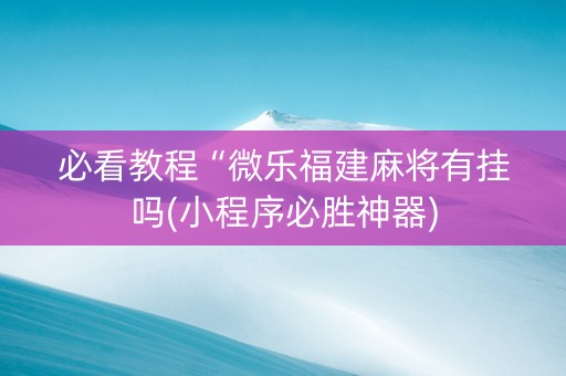 必看教程“微乐福建麻将有挂吗(小程序必胜神器)