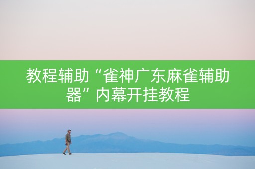 教程辅助“雀神广东麻雀辅助器”内幕开挂教程