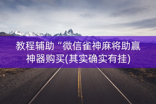 教程辅助“微信雀神麻将助赢神器购买(其实确实有挂)