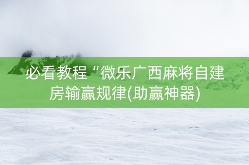 必看教程“微乐广西麻将自建房输赢规律(助赢神器)