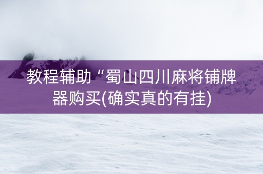 教程辅助“蜀山四川麻将铺牌器购买(确实真的有挂)