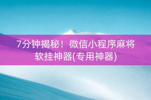 7分钟揭秘！微信小程序麻将软挂神器(专用神器)