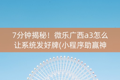 7分钟揭秘！微乐广西a3怎么让系统发好牌(小程序助赢神器)