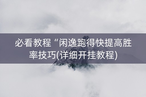 必看教程“闲逸跑得快提高胜率技巧(详细开挂教程)