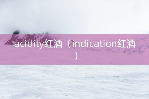 acidity红酒（indication红酒）